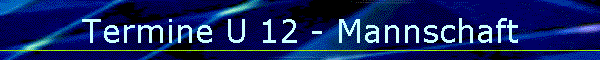Termine U 12 - Mannschaft